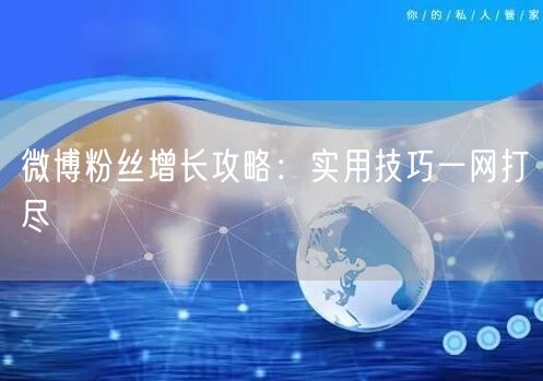 微博粉丝增长攻略：实用技巧一网打尽