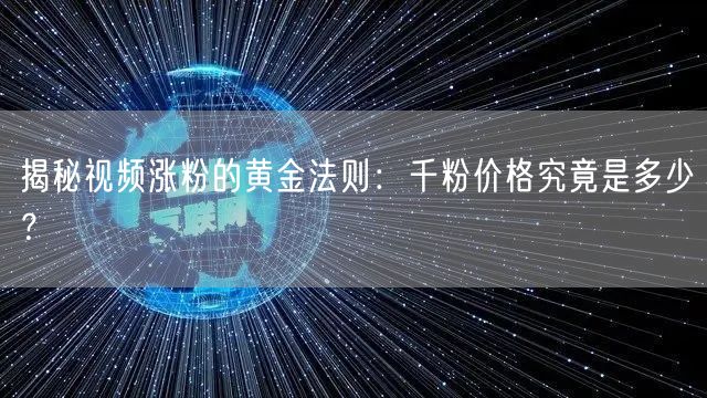 揭秘视频涨粉的黄金法则：千粉价格究竟是多少？