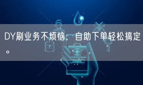 DY刷业务不烦恼，自助下单轻松搞定。