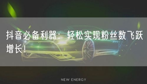 抖音必备利器：轻松实现粉丝数飞跃增长！