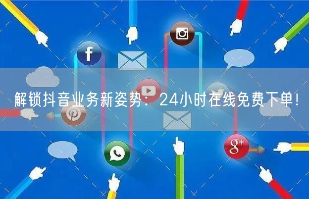 解锁抖音业务新姿势：24小时在线免费下单！