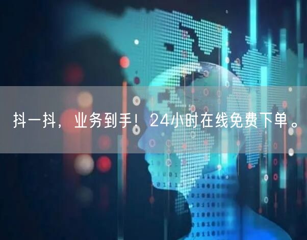 抖一抖，业务到手！24小时在线免费下单。