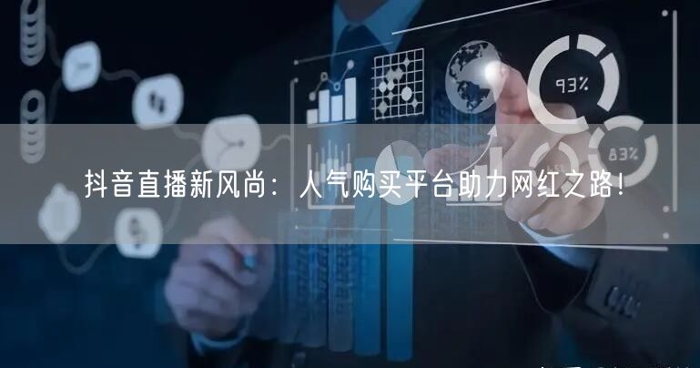 抖音直播新风尚：人气购买平台助力网红之路！