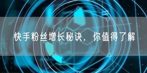 快手粉丝增长秘诀，你值得了解