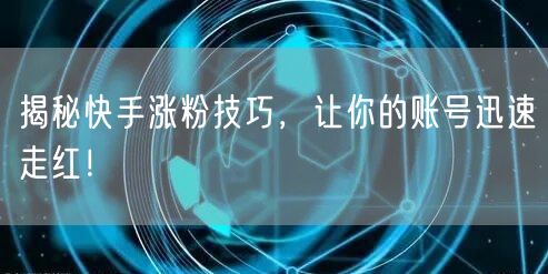 揭秘快手涨粉技巧，让你的账号迅速走红！