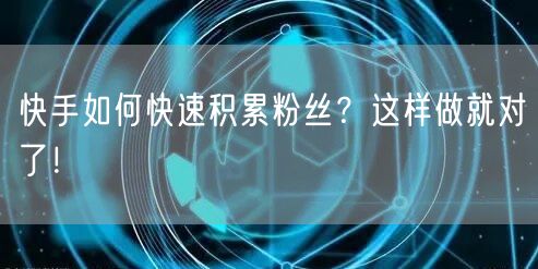 快手如何快速积累粉丝？这样做就对了！
