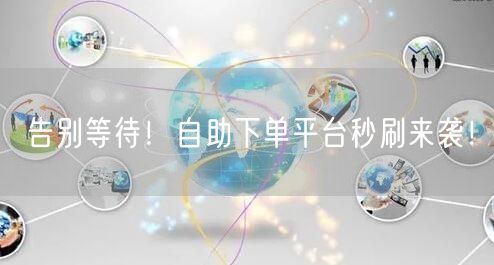 告别等待！自助下单平台秒刷来袭！