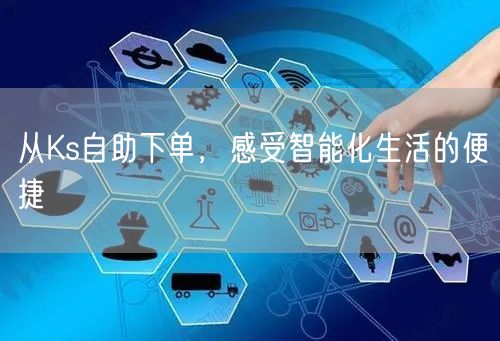 从Ks自助下单，感受智能化生活的便捷
