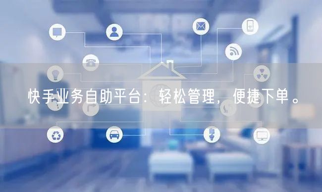 快手业务自助平台：轻松管理，便捷下单。