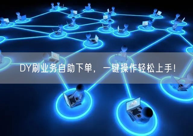 DY刷业务自助下单，一键操作轻松上手！