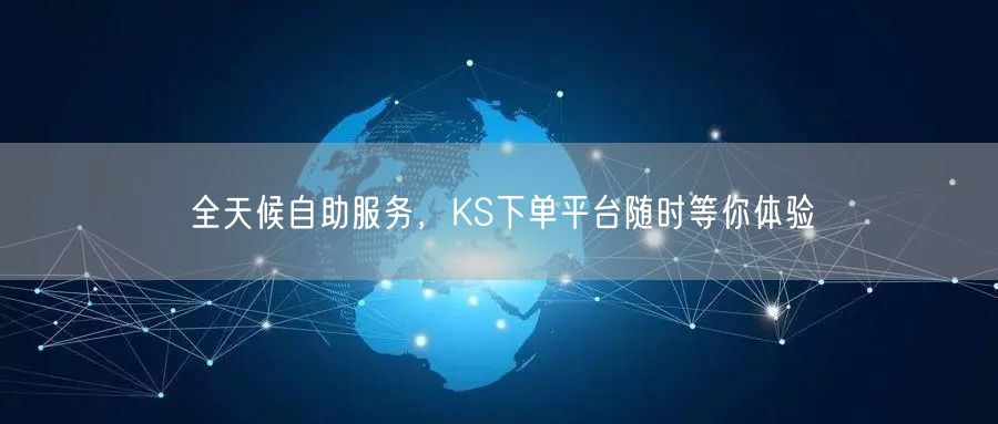 全天候自助服务，KS下单平台随时等你体验