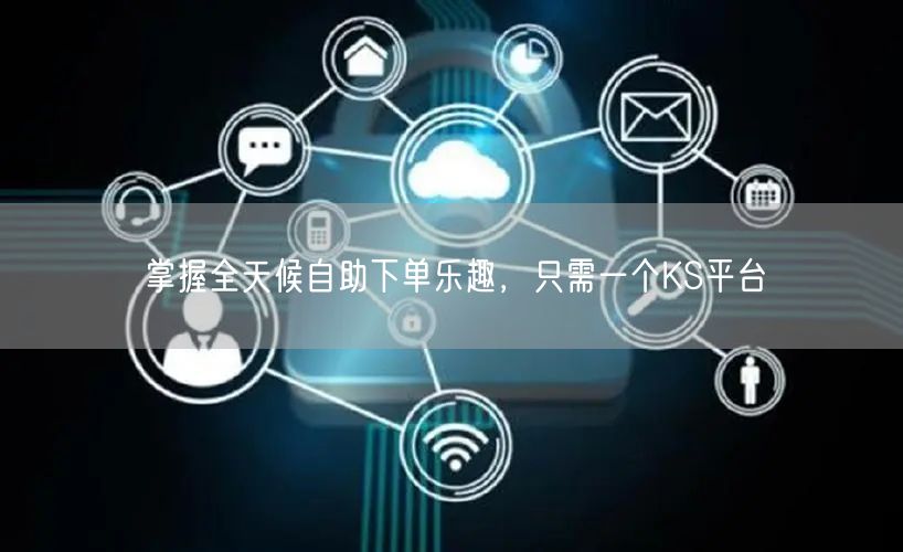 掌握全天候自助下单乐趣，只需一个KS平台