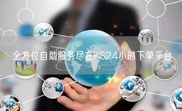 全方位自助服务尽在KS24小时下单平台
