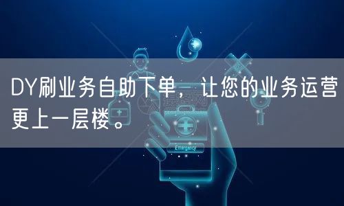 DY刷业务自助下单，让您的业务运营更上一