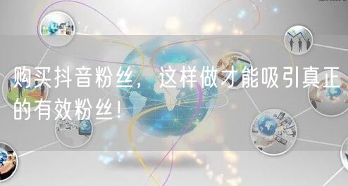 购买抖音粉丝，这样做才能吸引真正的有效粉丝！