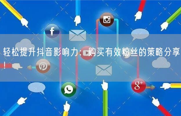 轻松提升抖音影响力：购买有效粉丝的策略分享！