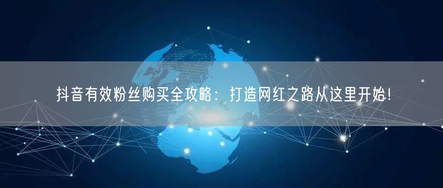 抖音有效粉丝购买全攻略：打造网红之路从这里开始！