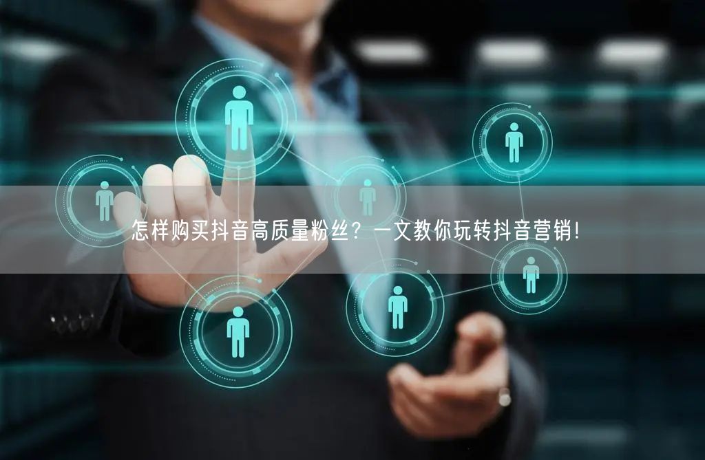 怎样购买抖音高质量粉丝？一文教你玩转抖音营销！