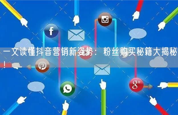 一文读懂抖音营销新姿势：粉丝购买秘籍大揭秘！