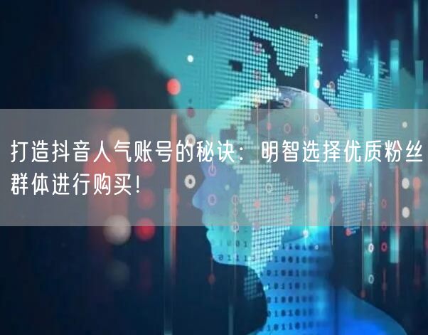 打造抖音人气账号的秘诀：明智选择优质粉丝群体进行购买！