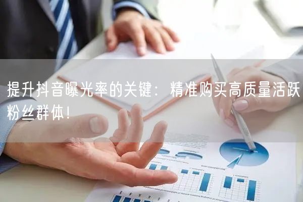 提升抖音曝光率的关键：精准购买高质量活跃粉丝群体！