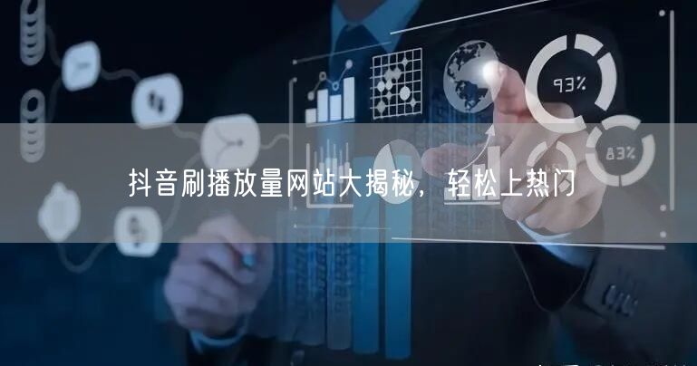 抖音刷播放量网站大揭秘，轻松上热门