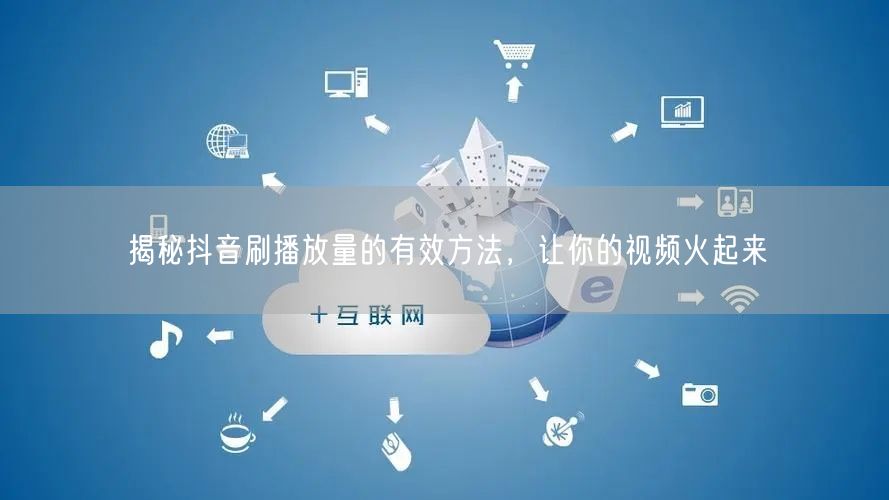揭秘抖音刷播放量的有效方法，让你的视频火起来