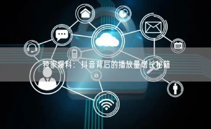 独家爆料：抖音背后的播放量增长秘籍