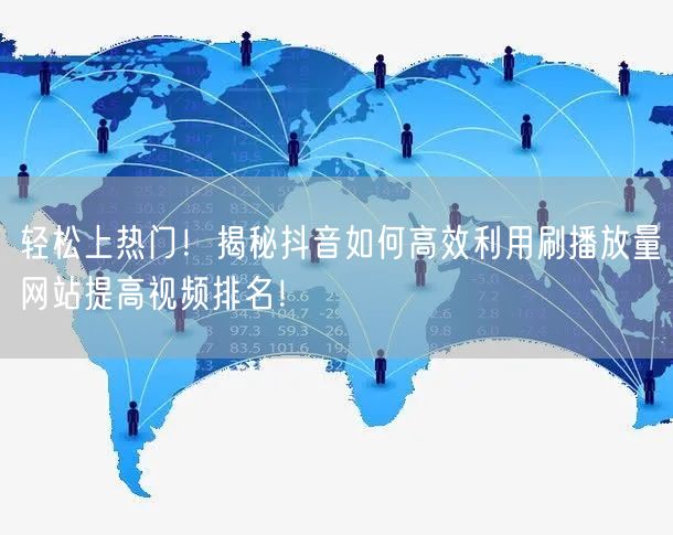 轻松上热门！揭秘抖音如何高效利用刷播放量网站提高视频排名！