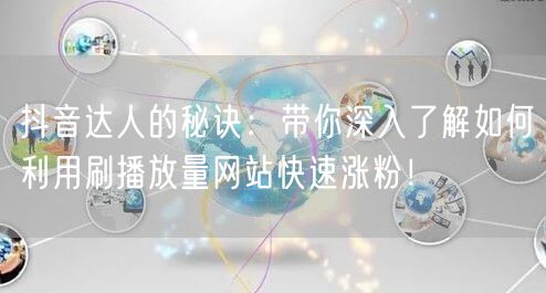 抖音达人的秘诀：带你深入了解如何利用刷播放量网站快速涨粉！