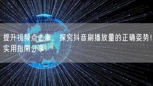 提升视频点击率，探究抖音刷播放量的正确姿势！实用指南分享！