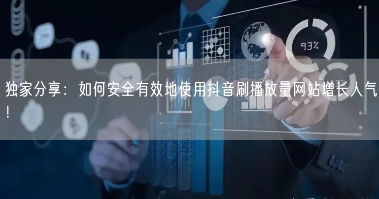 独家分享：如何安全有效地使用抖音刷播放量网站增长人气！