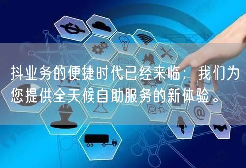 抖业务的便捷时代已经来临：我们为您提供全天候自助服务的新体验。