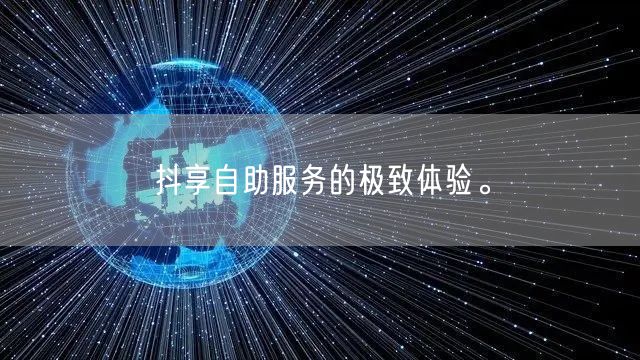抖享自助服务的极致体验。