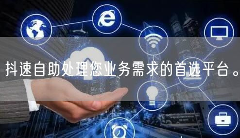 抖速自助处理您业务需求的首选平台。
