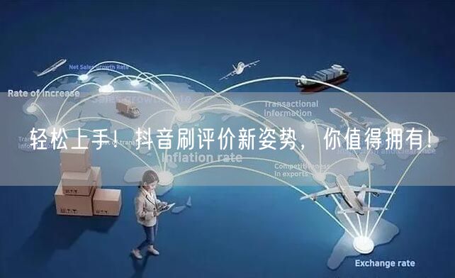 轻松上手！抖音刷评价新姿势，你值得拥有！
