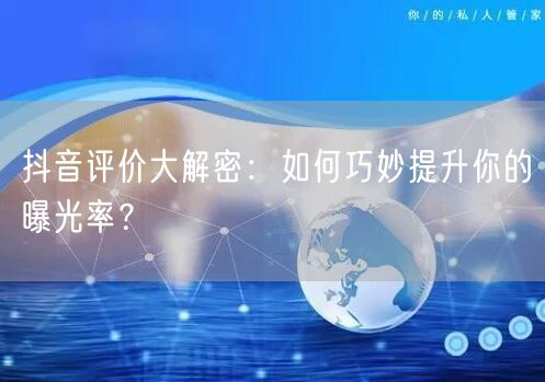 抖音评价大解密：如何巧妙提升你的曝光率？