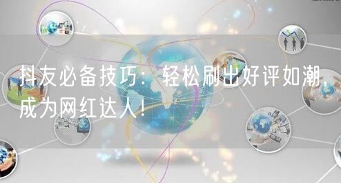 抖友必备技巧：轻松刷出好评如潮，成为网红达人！