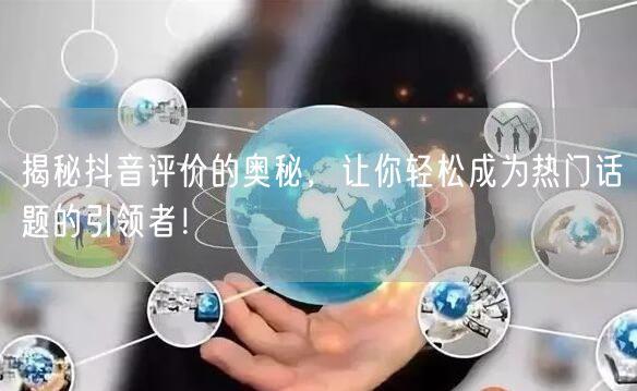 揭秘抖音评价的奥秘，让你轻松成为热门话题的引领者！