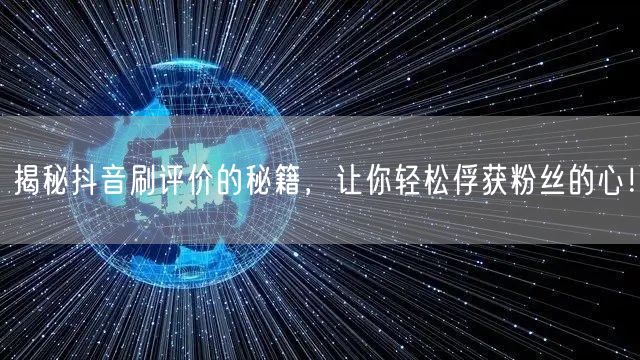揭秘抖音刷评价的秘籍，让你轻松俘获粉丝的心！