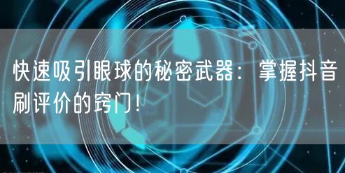 快速吸引眼球的秘密武器：掌握抖音刷评价的窍门！
