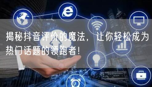 揭秘抖音评价的魔法，让你轻松成为热门话题的领跑者！