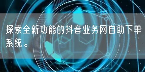 探索全新功能的抖音业务网自助下单系统。