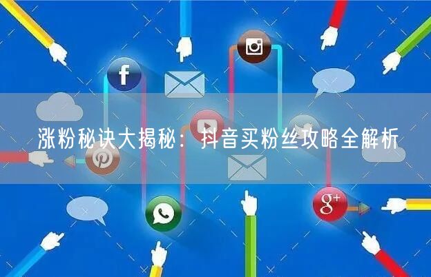 涨粉秘诀大揭秘：抖音买粉丝攻略全解析