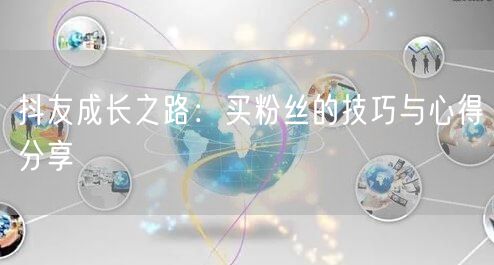 抖友成长之路：买粉丝的技巧与心得分享