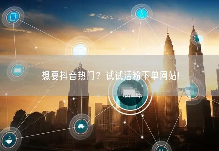 想要抖音热门？试试活粉下单网站!
