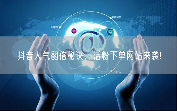 抖音人气翻倍秘诀，活粉下单网站来袭!