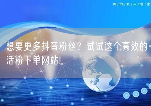 想要更多抖音粉丝？试试这个高效的活粉下单网站!