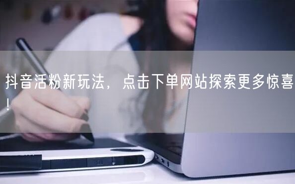 抖音活粉新玩法，点击下单网站探索更多惊喜！