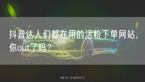 抖音达人们都在用的活粉下单网站，你out了吗？